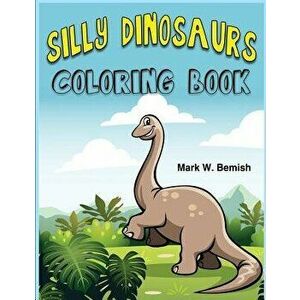 Silly Dinosaurs Coloring Book: A Fun Activity Book for Kids!, Paperback - Mark W. Bemish imagine