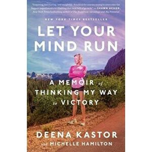 Let Your Mind Run: A Memoir of Thinking My Way to Victory, Paperback - Deena Kastor imagine