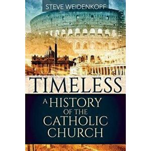Timeless: A History of the Catholic Church, Paperback - Steve Weidenkopf imagine