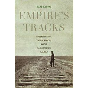 Empire's Tracks: Indigenous Nations, Chinese Workers, and the Transcontinental Railroad, Paperback - Manu Karuka imagine
