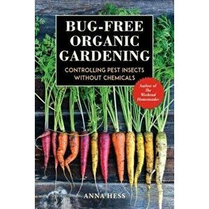 Bug-Free Organic Gardening: Controlling Pest Insects Without Chemicals, Paperback - Anna Hess imagine