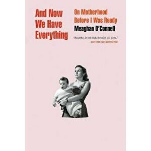 And Now We Have Everything: On Motherhood Before I Was Ready, Paperback - Meaghan O'Connell imagine