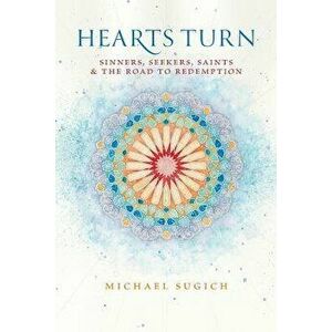 Hearts Turn: Sinners, Seekers, Saints and the Road to Redemption, Paperback - Michael Sugich imagine