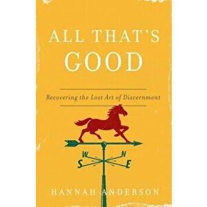 All That's Good: Recovering the Lost Art of Discernment, Paperback - Hannah Anderson imagine
