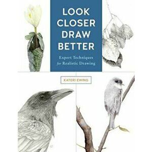 Look Closer, Draw Better: Expert Techniques for Realistic Drawing, Paperback - Kateri Ewing imagine