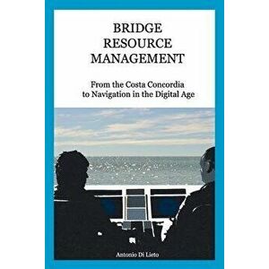 Bridge Resource Management: From the Costa Concordia to Navigation in the Digital Age, Paperback - Antonio Di Lieto imagine