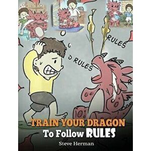 Train Your Dragon to Follow Rules: Teach Your Dragon to Not Get Away with Rules. a Cute Children Story to Teach Kids to Understand the Importance of F imagine