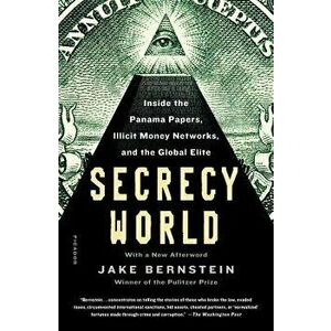 Secrecy World: Inside the Panama Papers, Illicit Money Networks, and the Global Elite, Paperback - Jake Bernstein imagine