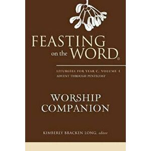 Feasting on the Word Worship Companion: Liturgies for Year C, Volume 1: Advent Through Pentecost, Hardcover - Kimberly Bracken Long imagine