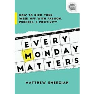 Every Monday Matters: How to Kick Your Week Off with Passion, Purpose, and Positivity, Hardcover - Matthew Emerzian imagine