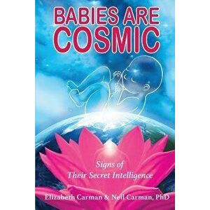 Babies Are Cosmic: Signs of Their Secret Intelligence, Paperback - Elizabeth Carman imagine