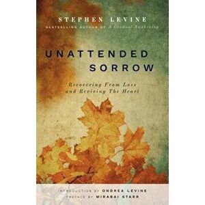 Unattended Sorrow: Recovering from Loss and Reviving the Heart, Paperback - Stephen Levine imagine