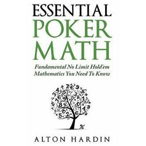 Essential Poker Math: Fundamental No Limit Hold'em Mathematics You Need to Know, Paperback - Alton Hardin imagine