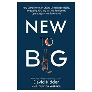 New to Big: How Companies Can Create Like Entrepreneurs, Invest Like Vcs, and Install a Permanent Operating System for Growth, Hardcover - David Kidde imagine