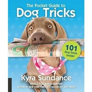 The Pocket Guide to Dog Tricks: 101 Activities to Engage, Challenge, and Bond with Your Dog, Paperback - Kyra Sundance imagine