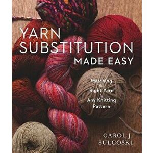 Yarn Substitution Made Easy: Matching the Right Yarn to Any Knitting Pattern, Paperback - Carol J. Sulcoski imagine