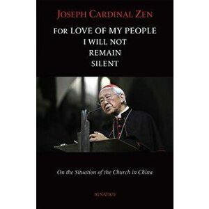 For Love of My People I Will Not Remain Silent: On the Situation of the Church in China, Paperback - Cardinal Joseph Zen imagine