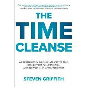 The Time Cleanse: A Proven System to Eliminate Wasted Time, Realize Your Full Potential, and Reinvest in What Matters Most, Hardcover - Steven Griffit imagine