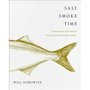 Salt Smoke Time: Homesteading and Heritage Techniques for the Modern Kitchen, Hardcover - Will Horowitz imagine