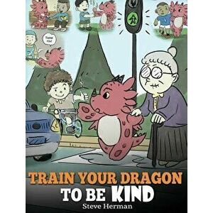 Train Your Dragon to Be Kind: A Dragon Book to Teach Children about Kindness. a Cute Children Story to Teach Kids to Be Kind, Caring, Giving and Tho, imagine