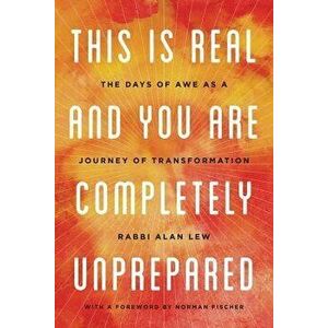 This Is Real and You Are Completely Unprepared: The Days of Awe as a Journey of Transformation, Paperback - Alan Lew imagine