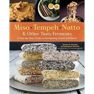 Miso, Tempeh, Natto & Other Tasty Ferments: A Step-By-Step Guide to Fermenting Grains and Beans, Paperback - Kirsten K. Shockey imagine