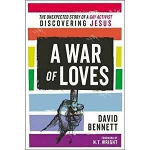 A War of Loves: The Unexpected Story of a Gay Activist Discovering Jesus, Paperback - David Bennett imagine