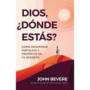 Dios, żdónde Estás?: Cómo Encontrar Fortaleza Y Propósito En Tu Desierto, Paperback - John Bevere imagine