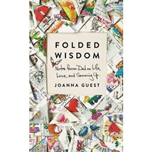 Folded Wisdom: Notes from Dad on Life, Love, and Growing Up, Hardcover - Joanna Guest imagine