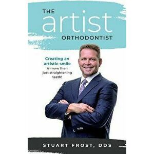 The Artist Orthodontist: Creating an Artistic Smile Is More Than Just Straightening Teeth, Paperback - Stuart Frost imagine