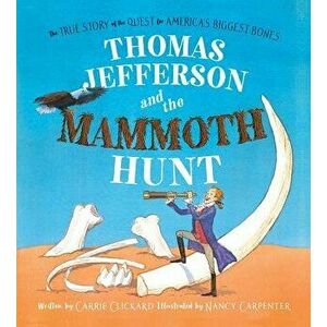 Thomas Jefferson and the Mammoth Hunt: The True Story of the Quest for America's Biggest Bones, Hardcover - Carrie Clickard imagine