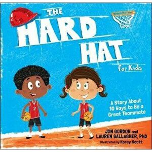 The Hard Hat for Kids: A Story about 10 Ways to Be a Great Teammate, Hardcover - Jon Gordon imagine