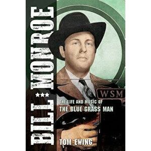 Bill Monroe: The Life and Music of the Blue Grass Man, Hardcover - Tom Ewing imagine
