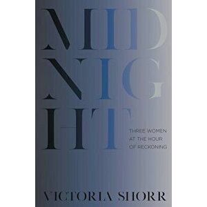 Midnight: Three Women at the Hour of Reckoning, Hardcover - Victoria Shorr imagine