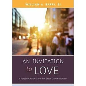 An Invitation to Love: A Personal Retreat on the Great Commandment, Paperback - William A. Barry imagine