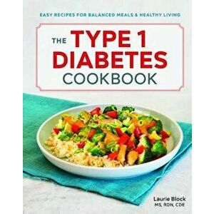 The Type 1 Diabetes Cookbook: Easy Recipes for Balanced Meals and Healthy Living, Paperback - Laurie, MS Rdn Cde Block imagine