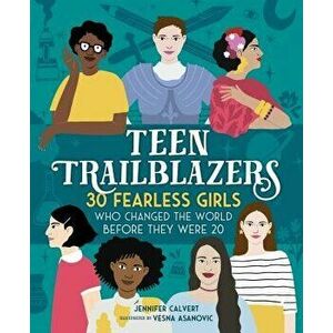 Teen Trailblazers: 30 Fearless Girls Who Changed the World Before They Were 20, Hardcover - Jennifer Calvert imagine