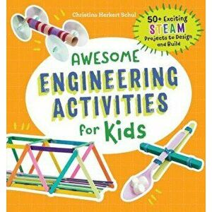Awesome Engineering Activities for Kids: 50+ Exciting STEAM Projects to Design and Build, Paperback - Christina Schul imagine