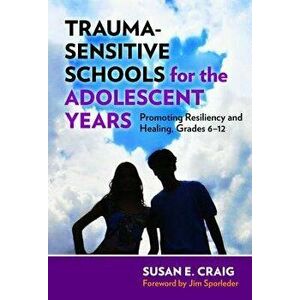 Trauma-Sensitive Schools for the Adolescent Years: Promoting Resiliency and Healing, Grades 6-12, Paperback - Susan E. Craig imagine