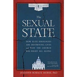 The Sexual State: How Elite Ideologies Are Destroying Lives and Why the Church Was Right All Along, Hardcover - Jennifer Roback Morse imagine