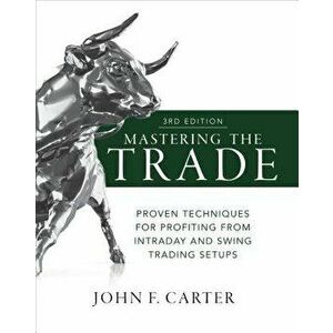 Mastering the Trade, Third Edition: Proven Techniques for Profiting from Intraday and Swing Trading Setups, Hardcover - John F. Carter imagine