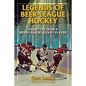 Legends of Beer-League Hockey: Vignettes from a Beer-League Hockey Player, Paperback - Curt Lesnau imagine