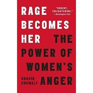 Rage Becomes Her: The Power of Women's Anger, Paperback - Soraya Chemaly imagine