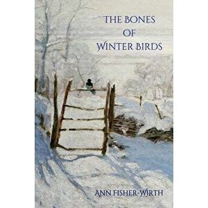 The Bones of Winter Birds, Paperback - Ann Fisher-Wirth imagine