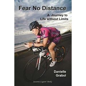Fear No Distance: A Journey to Life Without Limits, Paperback - Danielle Grabol imagine