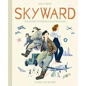 Skyward: The Story of Female Pilots in WWII, Hardcover - Sally Deng imagine