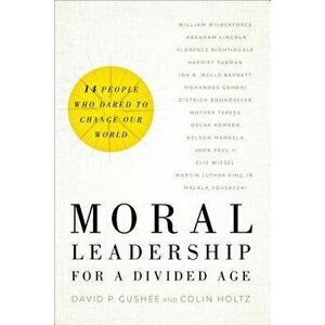 Moral Leadership for a Divided Age: Fourteen People Who Dared to Change Our World, Hardcover - David P. Gushee imagine