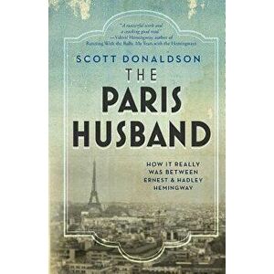 The Paris Husband: How It Really Was Between Ernest and Hadley Hemingway, Paperback - Scott Donaldson imagine