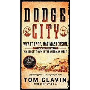 Dodge City: Wyatt Earp, Bat Masterson, and the Wickedest Town in the American West - Tom Clavin imagine