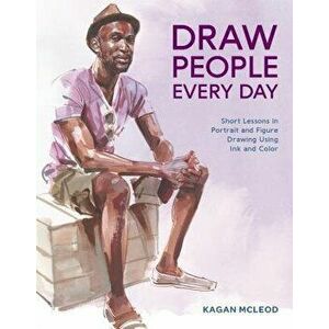Draw People Every Day: Short Lessons in Portrait and Figure Drawing Using Ink and Color, Paperback - Kagan McLeod imagine